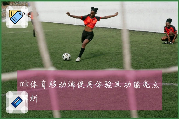 mk体育移动端使用体验及功能亮点解析