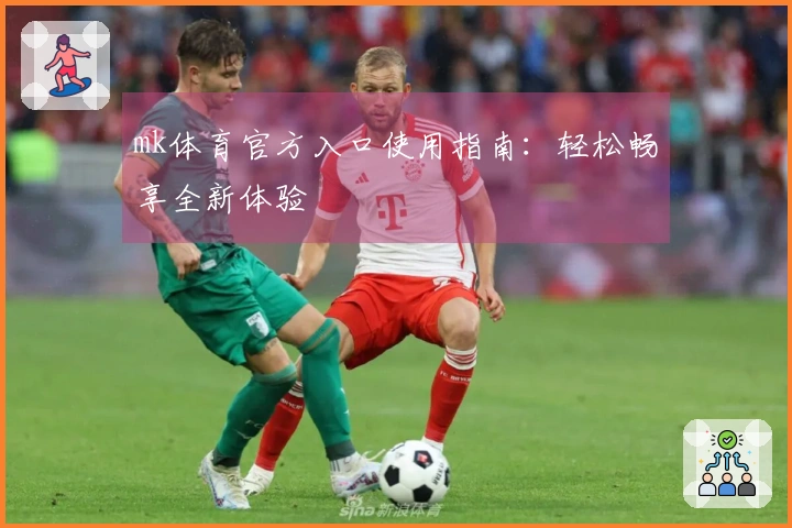 mk体育官方入口使用指南：轻松畅享全新体验