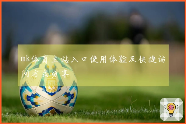 mk体育主站入口使用体验及快捷访问方式分享