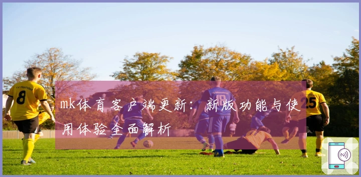 mk体育客户端更新：新版功能与使用体验全面解析