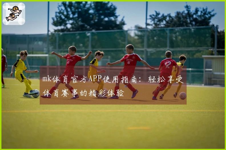 mk体育官方APP使用指南：轻松享受体育赛事的精彩体验