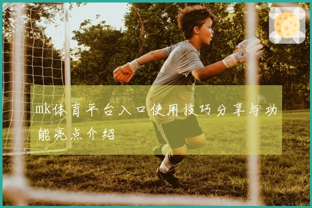 mk体育平台入口使用技巧分享与功能亮点介绍