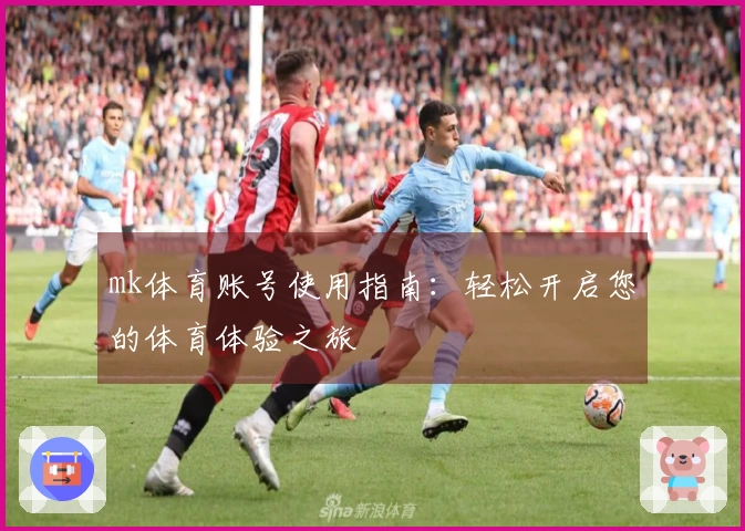 mk体育账号使用指南：轻松开启您的体育体验之旅