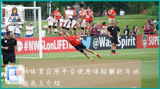 mk体育应用平台使用体验解析与功能亮点介绍