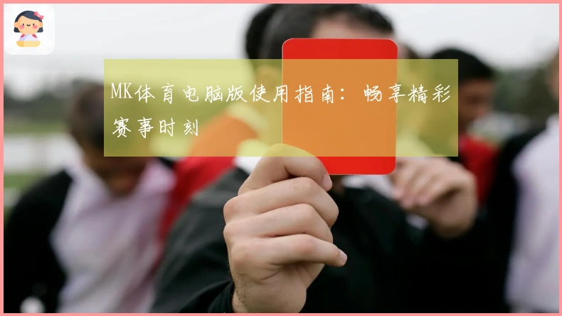 MK体育电脑版使用指南：畅享精彩赛事时刻