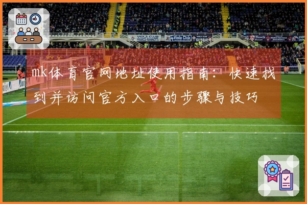 mk体育官网地址使用指南：快速找到并访问官方入口的步骤与技巧
