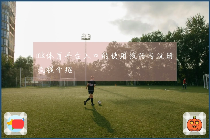 mk体育平台入口的使用技巧与注册流程介绍