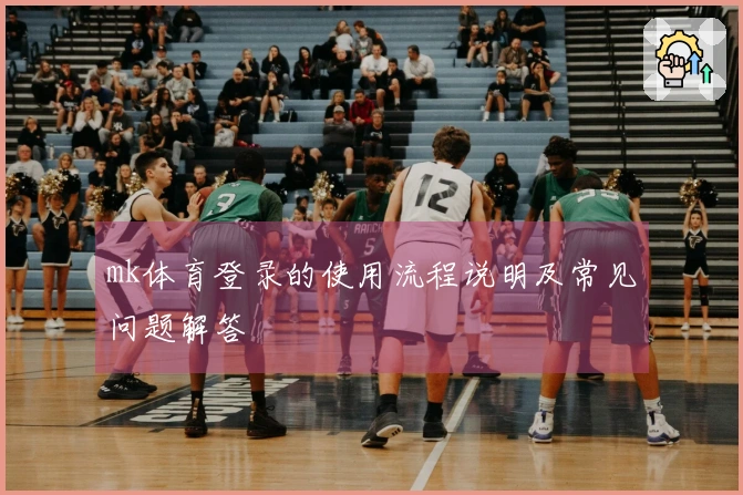 mk体育登录的使用流程说明及常见问题解答