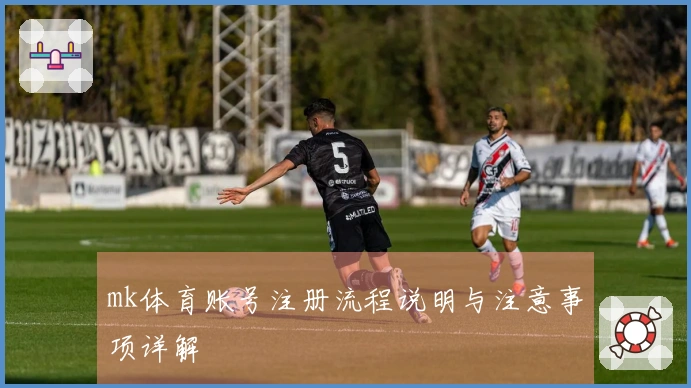 mk体育账号注册流程说明与注意事项详解