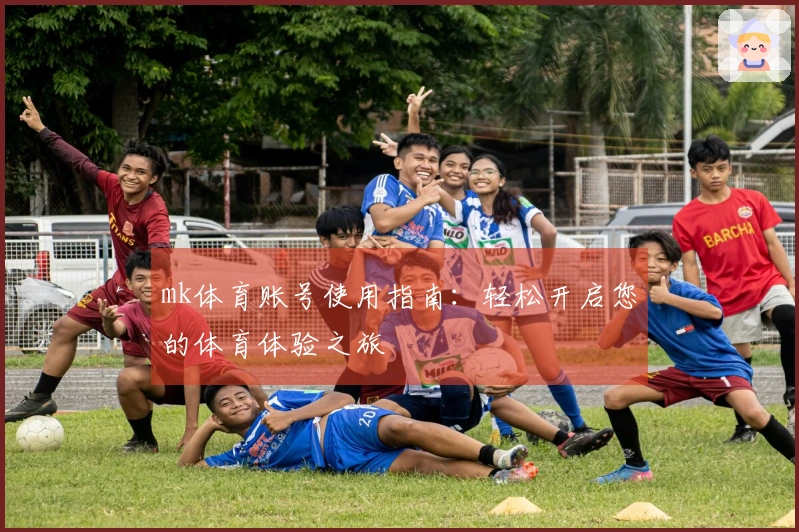mk体育账号使用指南:轻松开启您的体育体验之旅