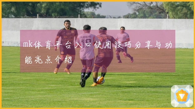 mk体育平台入口使用技巧分享与功能亮点介绍