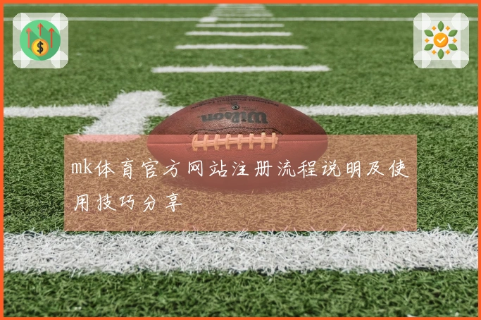 mk体育官方网站注册流程说明及使用技巧分享