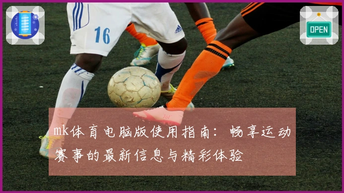 mk体育电脑版使用指南：畅享运动赛事的最新信息与精彩体验