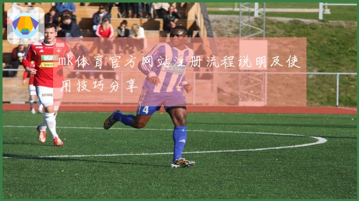 mk体育官方网站注册流程说明及使用技巧分享