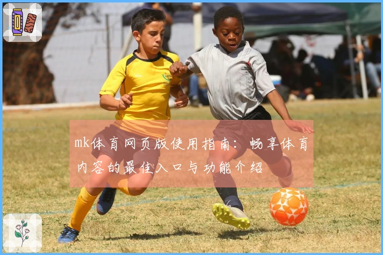 mk体育网页版使用指南：畅享体育内容的最佳入口与功能介绍