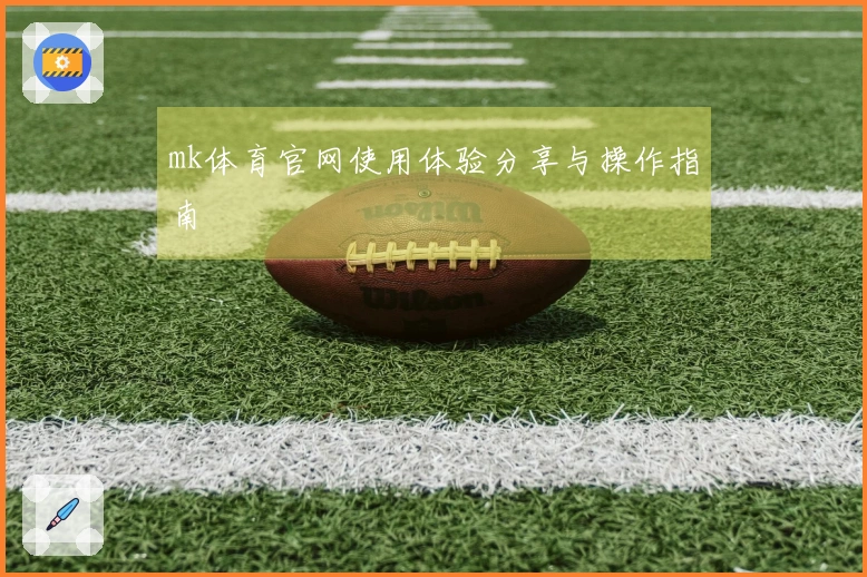 mk体育官网使用体验分享与操作指南